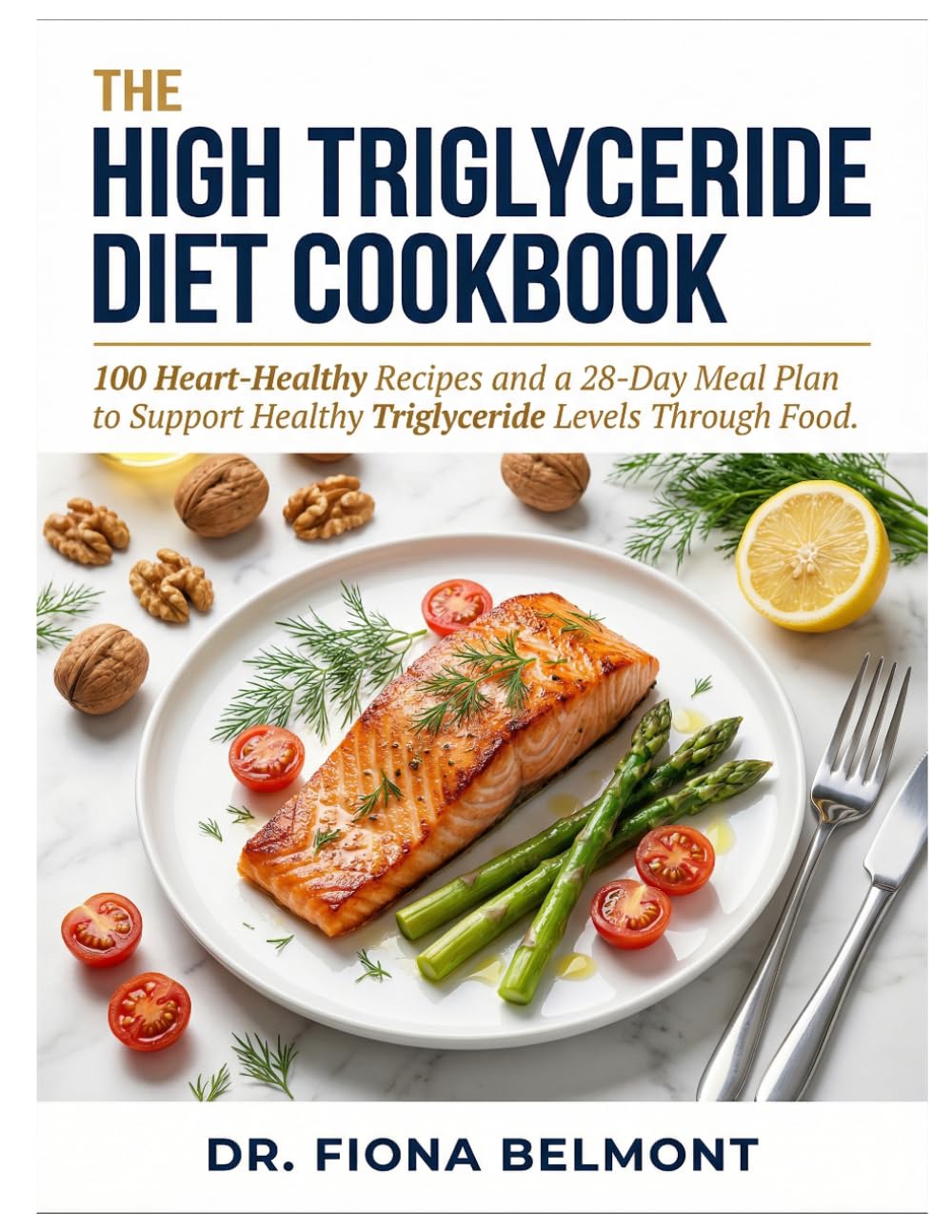 The High Triglyceride Diet Cookbook: 100 Heart-Healthy Recipes and a 28-Day Meal Plan to Support Healthy Triglyceride Levels Through Food