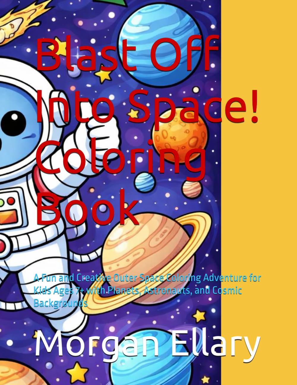 Blast Off Into Space! Coloring Book: A Fun and Creative Outer Space Coloring Adventure for Kids Ages 7+ with Planets, Astronauts, and Cosmic Backgrounds