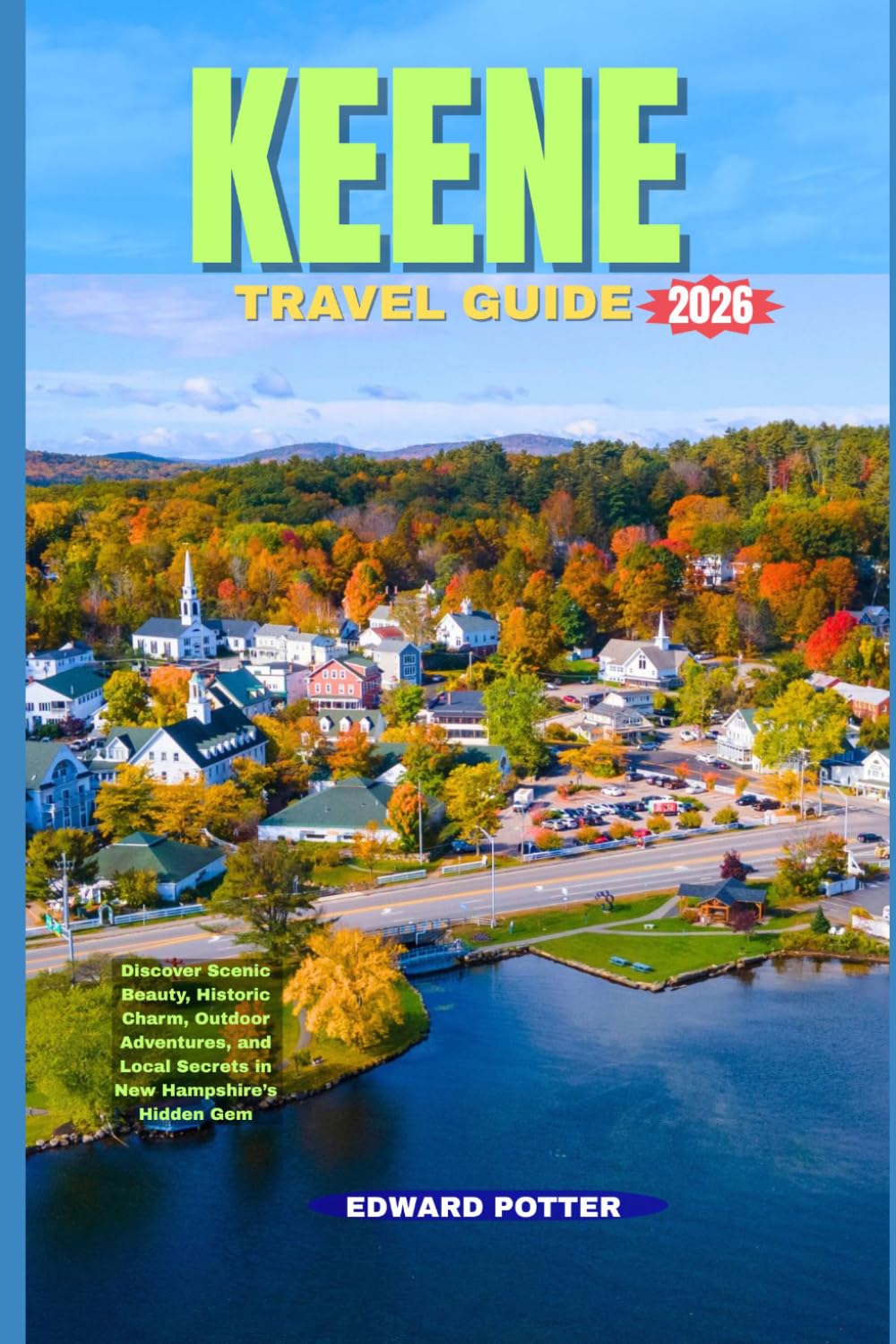 KEENE TRAVEL GUIDE 2026: Discover Scenic Beauty, Historic Charm, Outdoor Adventures, and Local Secrets in New Hampshire’s Hidden Gem