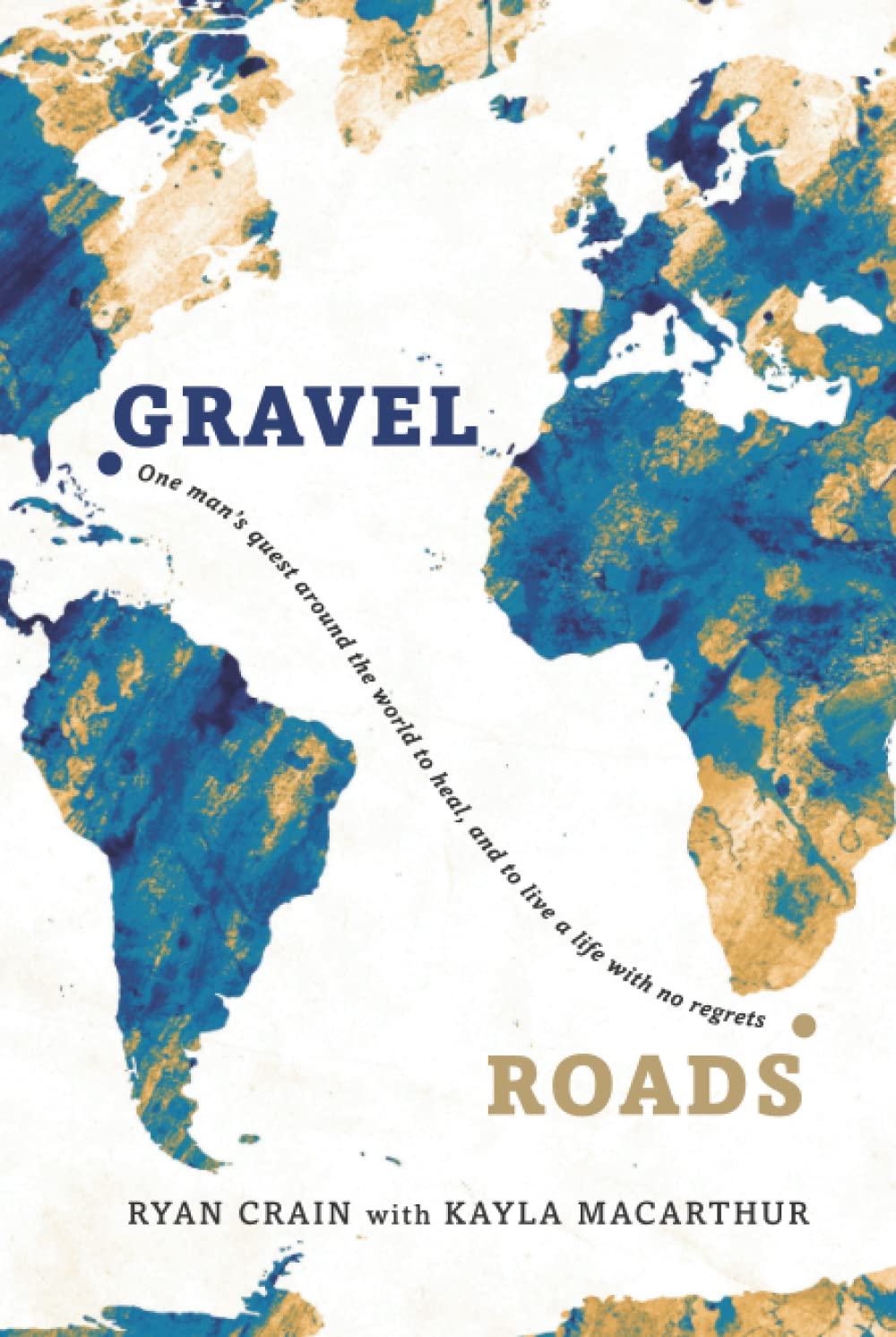Gravel Roads: One man's quest around the world to heal, and to live a life with no regrets