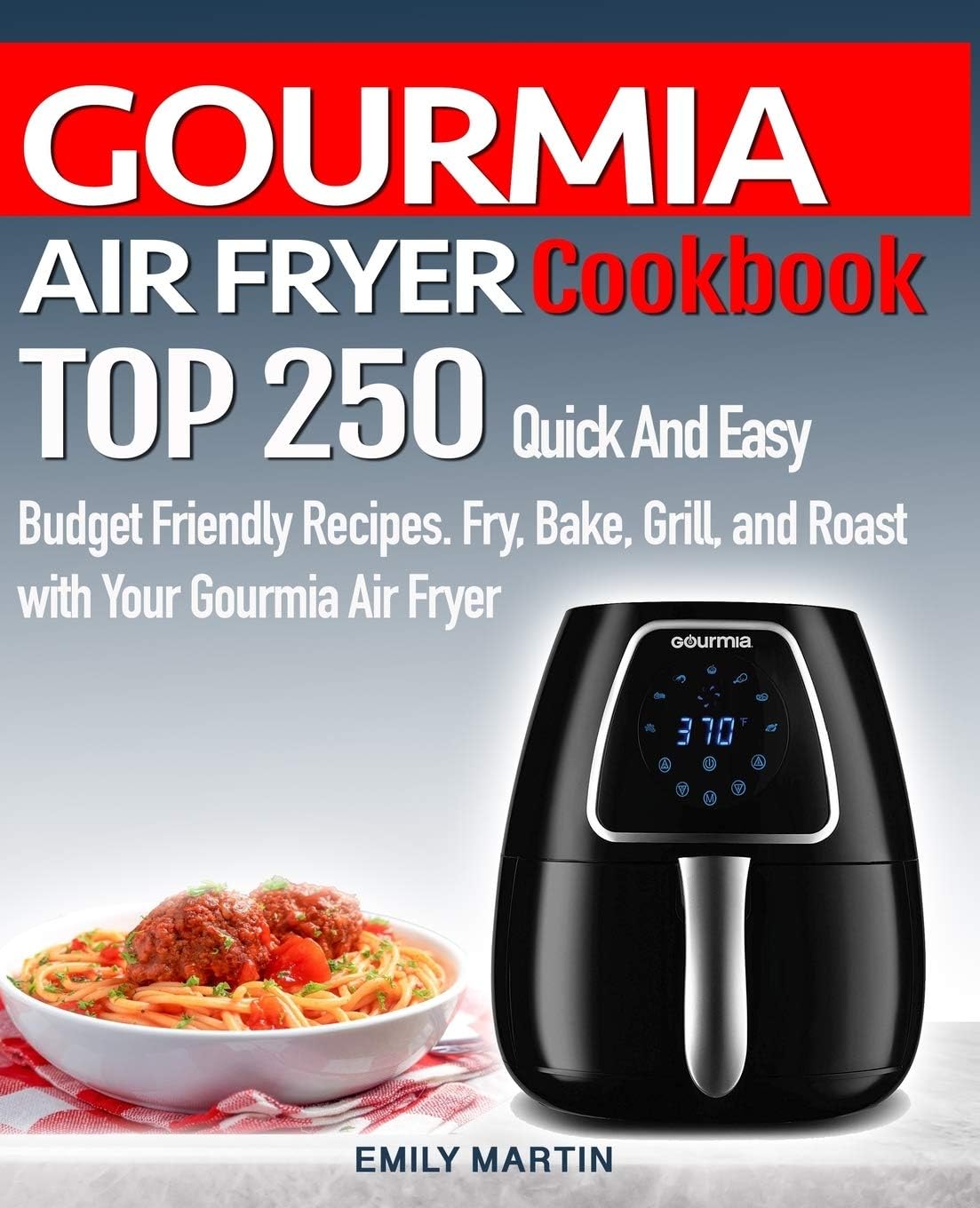 GOURMIA AIR FRYER Cookbook: TOP 250 Quick And Easy Budget Friendly Recipes. Fry, Bake, Grill, and Roast with Your GOURMIA Air Fryer Paperback