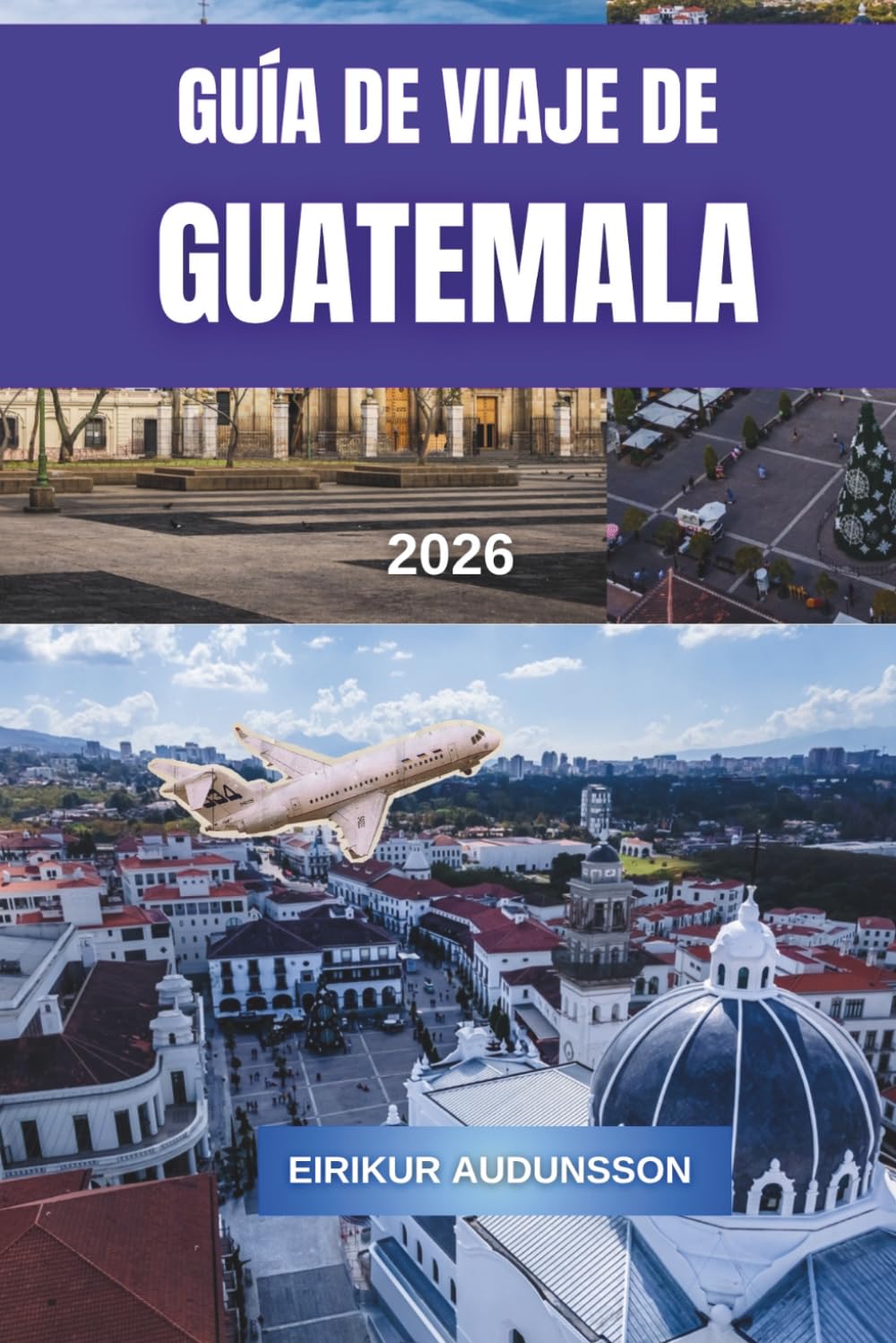 GUÍA DE VIAJE DE GUATEMALA 2026: Un viaje completo por volcanes, ruinas antiguas, ciudades coloniales y una cultura vibrante, con consejos ... local y experiencias auténticasde viaje