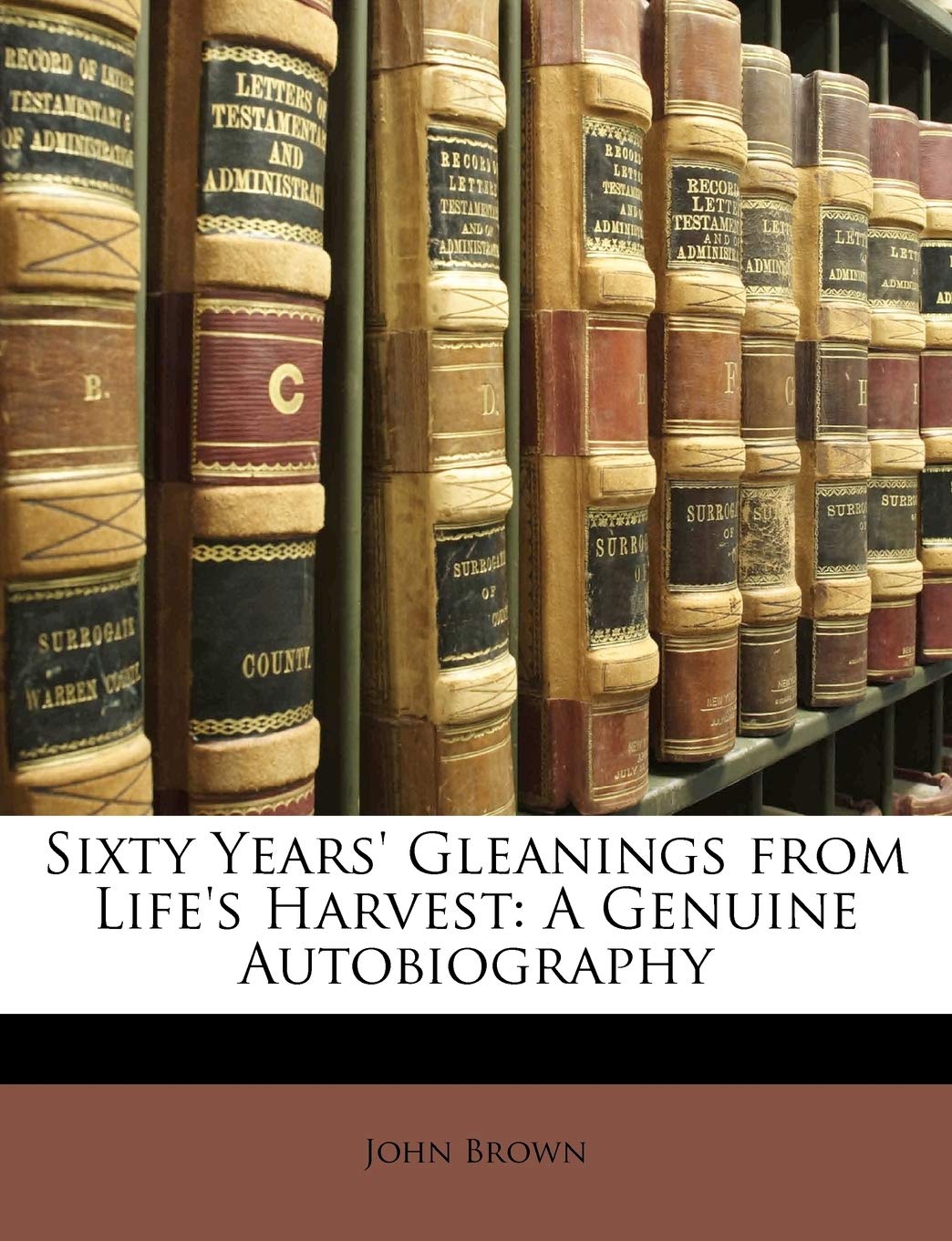 Sixty Years' Gleanings from Life's Harvest: A Genuine Autobiography