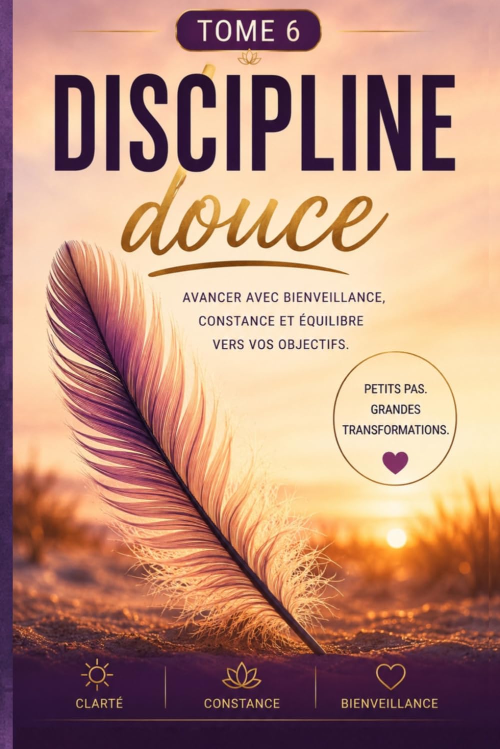 DISCIPLINE douce AVANCER AVEC BIENVEILLANCE, CONSTANCE ET ÉQUILIBRE VERS VOS OBJECTIFS. (L’Art de Se Construire)