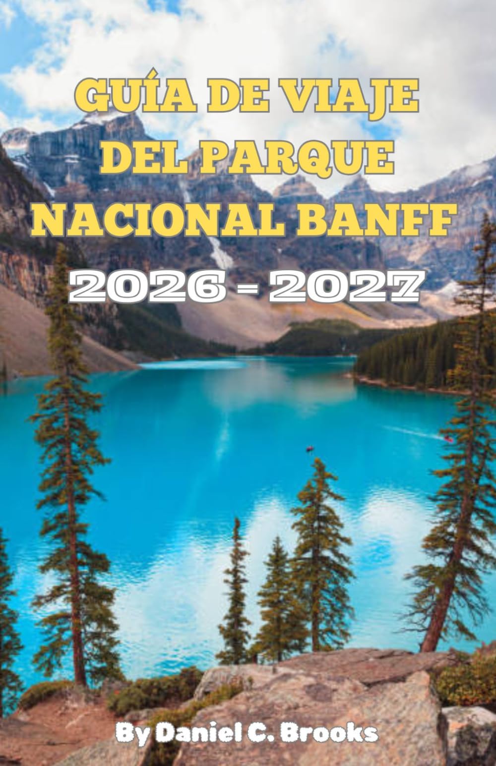 Guía de viaje del Parque Nacional Banff 2026–2027: Principales atracciones, actividades, alojamiento, lago Louise, lago Moraine, Icefields Parkway, ... viajes económicos e itinerario de 7 días