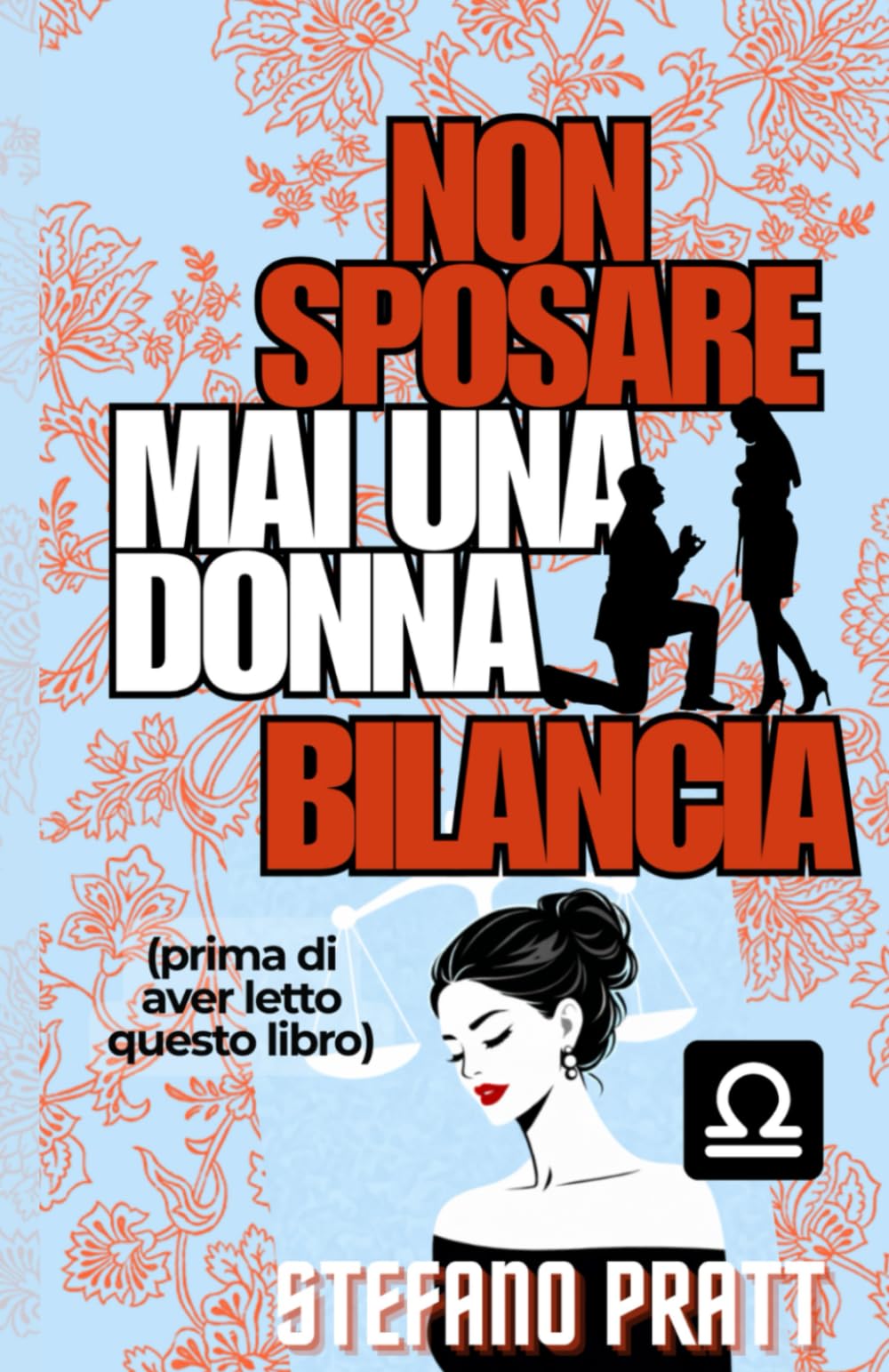 Non sposarti mai con una donna Bilancia: (prima di aver letto questo libro) (stefanopratt.it - Astrologia e Relazioni)