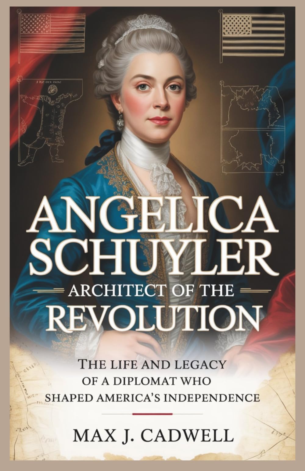 Angelica Schuyler: Architect of the Revolution: The Life and Legacy of a Diplomat Who Shaped America’s Independence