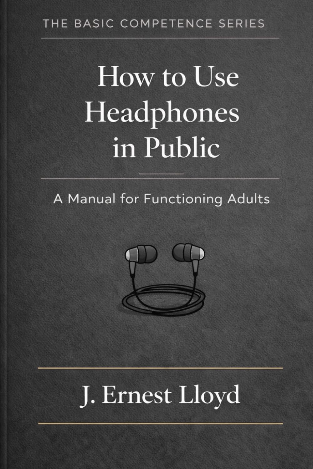 How to Use Headphones in Public: A Manual for Functioning Adults (The Basic Competence Series)