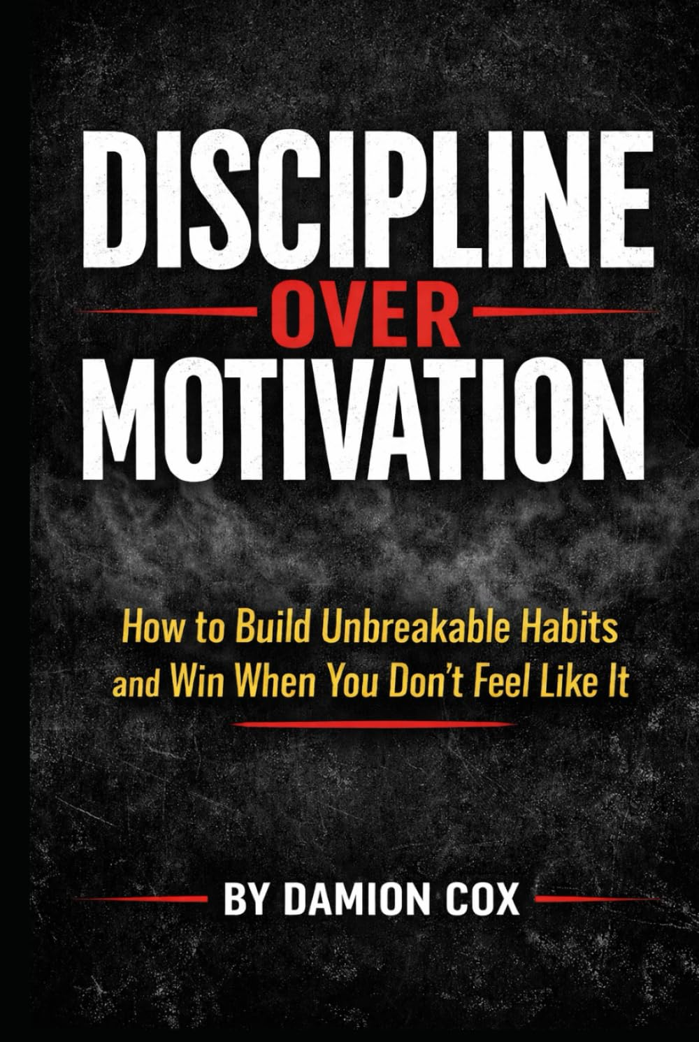 Discipline Over Motivation: How to build unbreakable habits and win when you dont feel like it (Forged & Risen Series)
