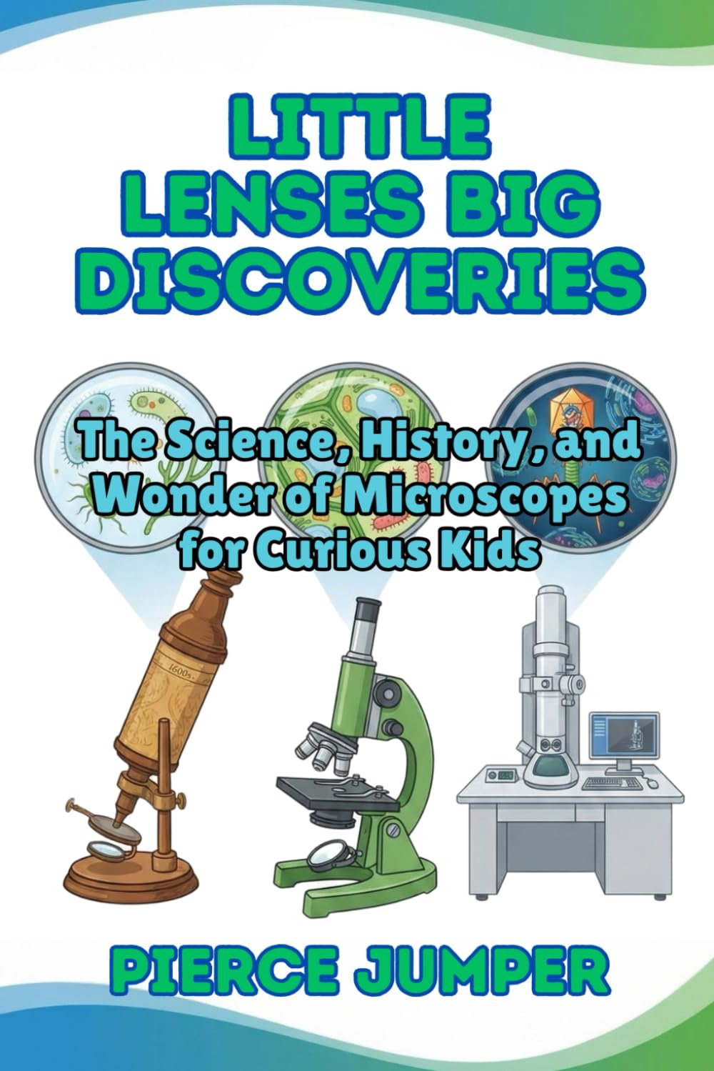 Little Lenses Big Discoveries: The Science, History, and Wonder of Microscopes for Curious Kids