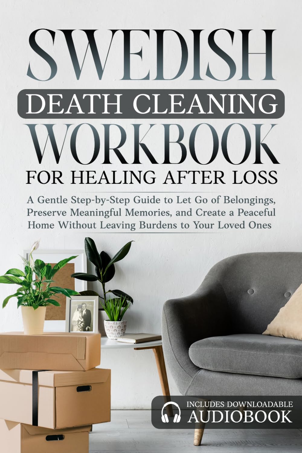 Swedish Death Cleaning Workbook for Healing After Loss Burdens to Your Loved Ones: A Gentle Step-by-Step Guide to Let Go of Belongings, Preserve ... and Create a Peaceful Home Without Leaving