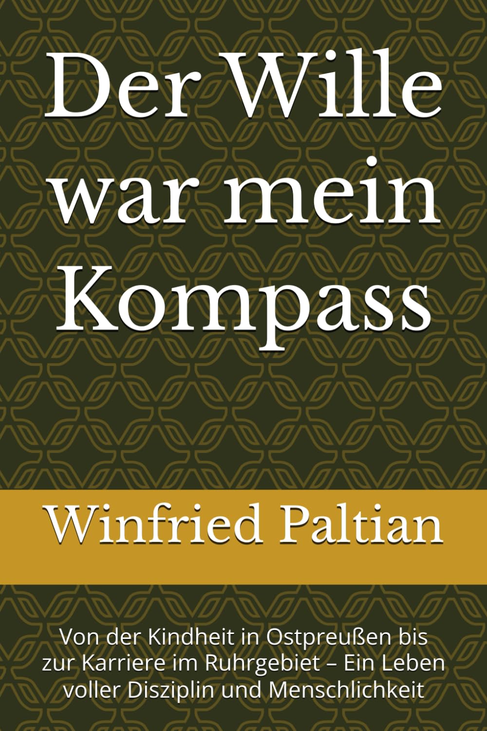 Der Wille war mein Kompass: Von der Kindheit in Ostpreußen bis zur Karriere im Ruhrgebiet – Ein Leben voller Disziplin und Menschlichkeit