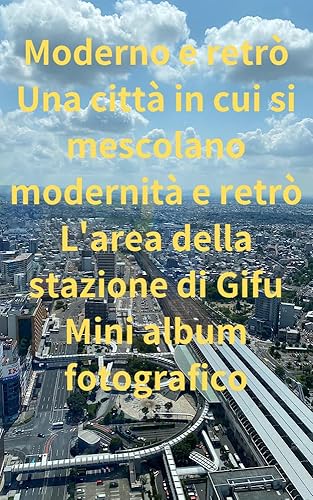 Moderno e retrò Una città in cui si mescolano modernità e retrò L'area della stazione di Gifu Mini album fotografico (Italian Edition)
