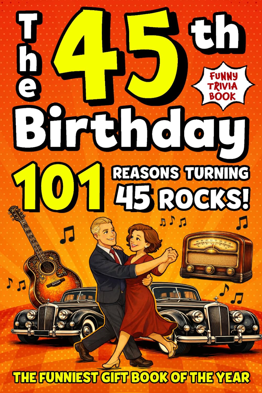 The 45th Birthday Mega Funny Trivia Book: 101 Reasons Turning 45 Absolutely Rocks! Packed with Fun Activities, Laugh-Out-Loud Facts & Silly Trivia — The Perfect Milestone Gift for Someone You Love