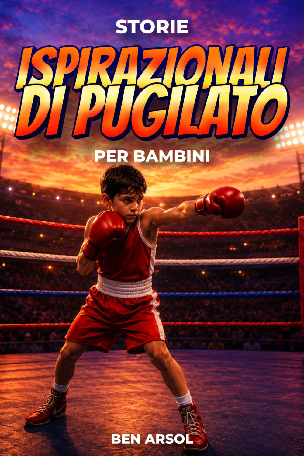 Storie ispirazionali di pugilato per bambini: 15 Storie Vere Ispiratrici di Pugilato per Giovani Lettori con lezioni di Coraggio, Perseveranza e Mai Arrendersi