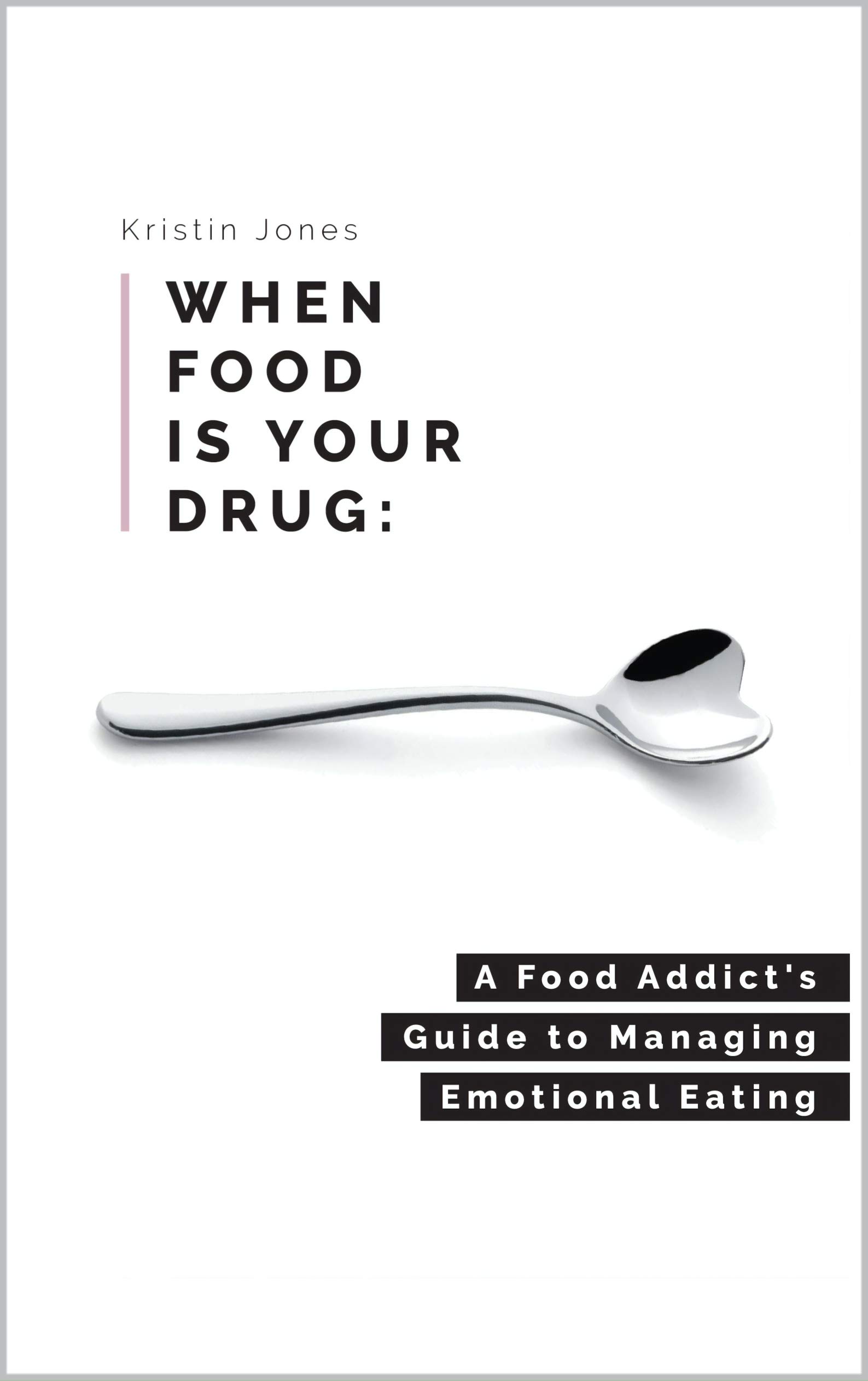 When Food Is Your Drug: A Food Addict's Guide to Managing Emotional Eating