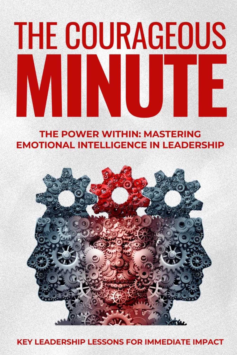 The Courageous Minute: The Power Within: Mastering Emotional Intelligence in Leadership
