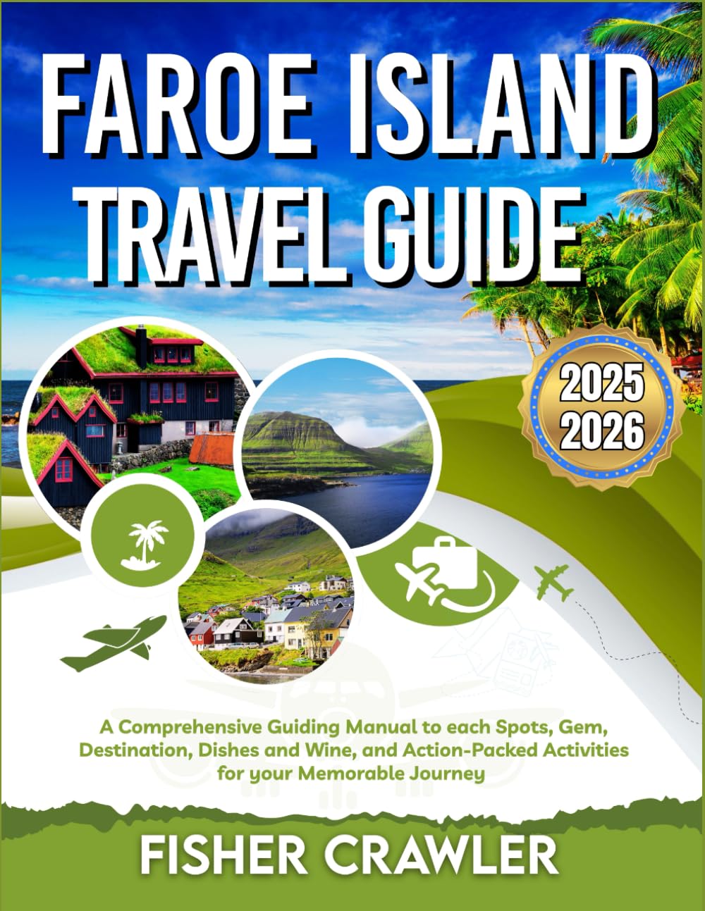 FAROE ISLAND TRAVEL GUIDE 2025-2026: A Comprehensive Guiding Manual to each Spots, Gem, Destination, Dishes and Wine, and Action-Packed Activities for