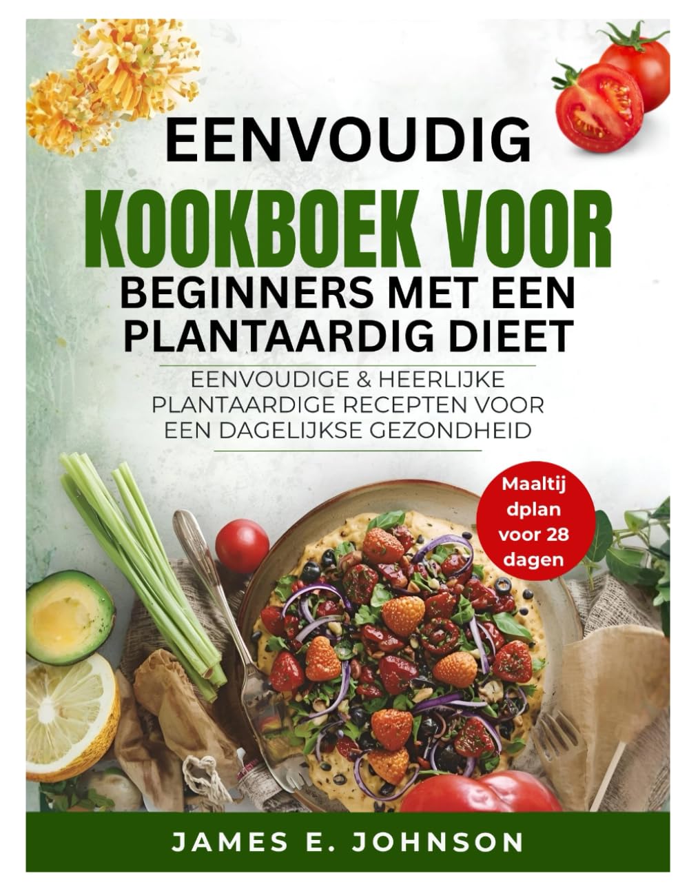 EENVOUDIG KOOKBOEK VOOR BEGINNERS MET EEN PLANTAARDIG DIEET: EENVOUDIGE & HEERLIJKE PLANTAARDIGE RECEPTEN VOOR EEN DAGELIJKSE GEZONDHEID (Easy, Quick & Simple Cookbooks)