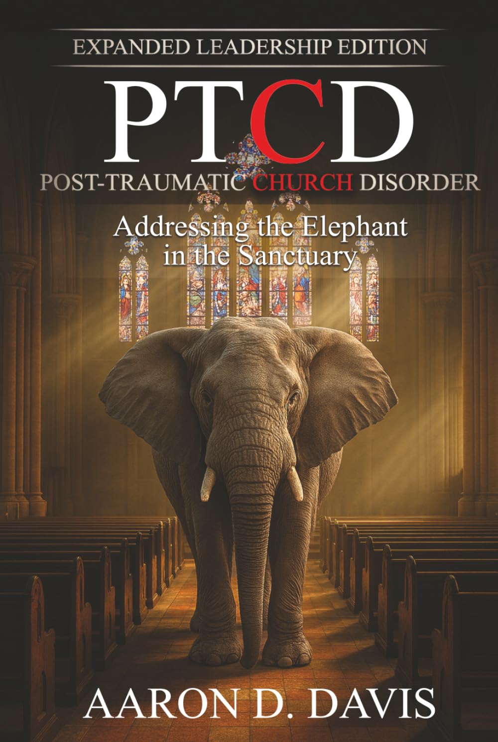 PTCD: Post-Traumatic Church Disorder - Expanded Leadership Edition: Addressing the Elephant in the Sanctuary