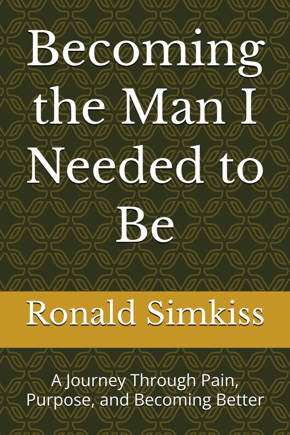 Becoming the Man I Needed to Be: A Journey Through Pain, Purpose, and Becoming Better