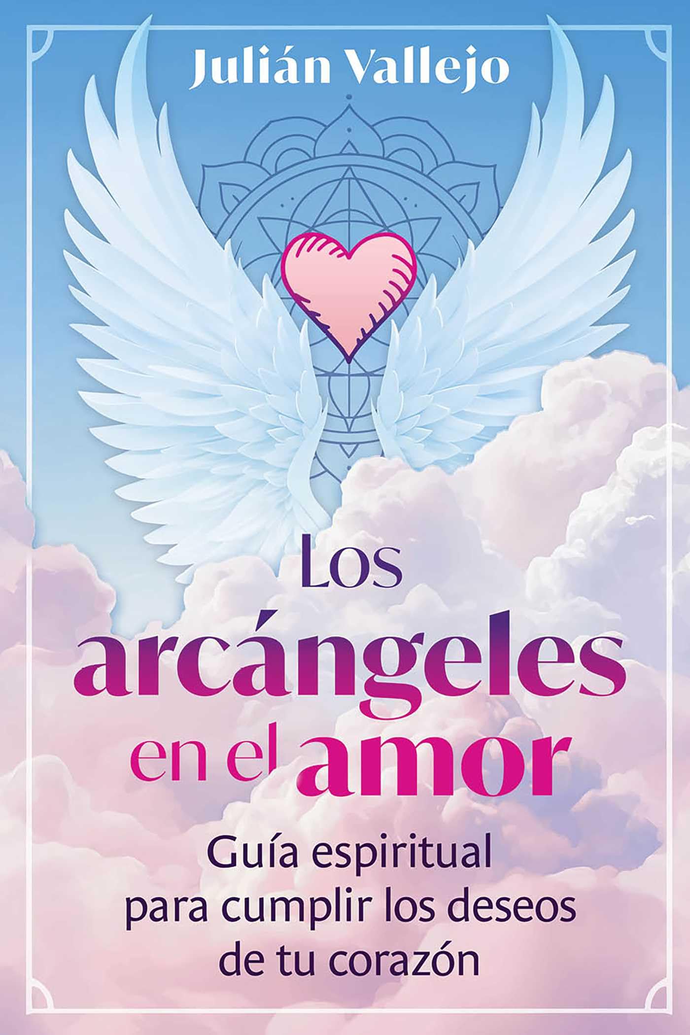 Los arcángeles en el amor: Guía espiritual para cumplir los deseos de tu corazón