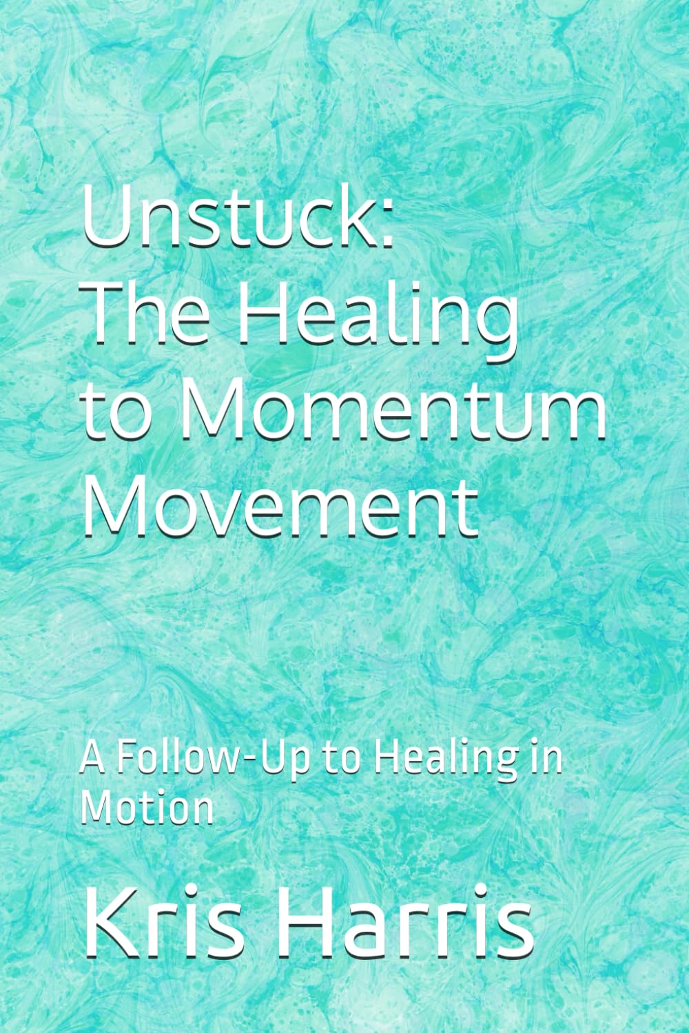 Unstuck: The Healing to Momentum Movement: A Follow-Up to Healing in Motion (Healing In Motion/Unstuck Series)