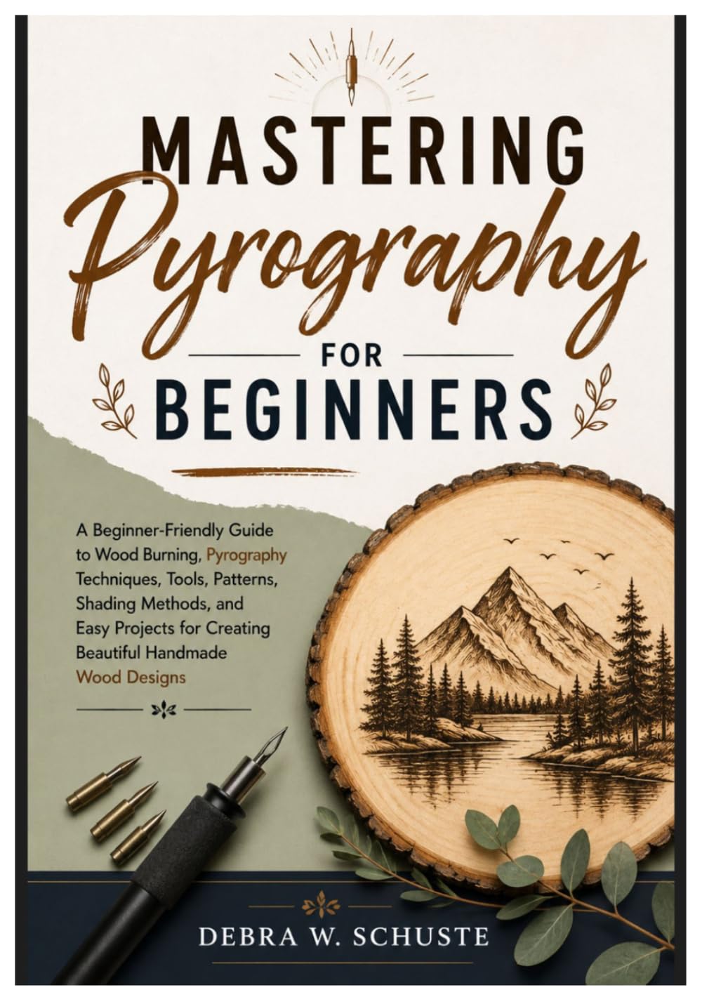 MASTERING PYROGRAPHY FOR BEGINNERS: A Beginner-Friendly Guide to Wood Burning, Pyrography Techniques, Tools, Patterns, Shading Methods, and Easy Projects for Creating Beautiful Handmade Wood Designs