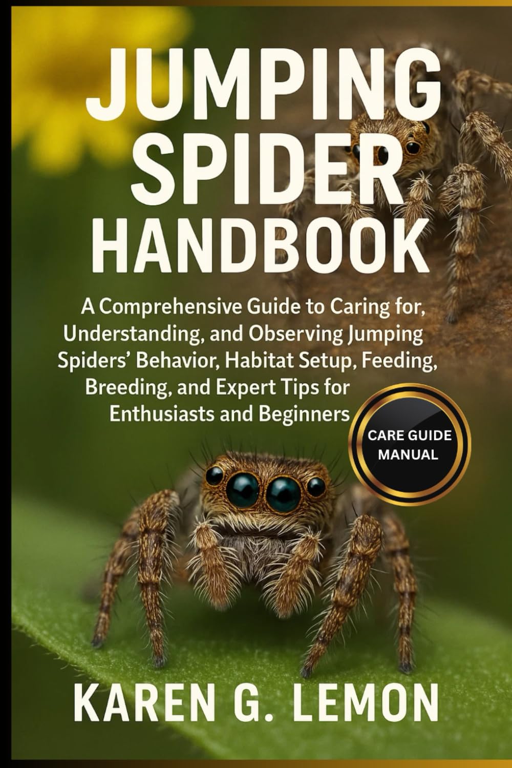 JUMPING SPIDER HANDBOOK: A Comprehensive Guide to Caring for, Understanding, and Observing Jumping Spiders Behavior, Habitat Setup, Feeding, Breeding, and Expert Tips for Enthusiasts and Beginners
