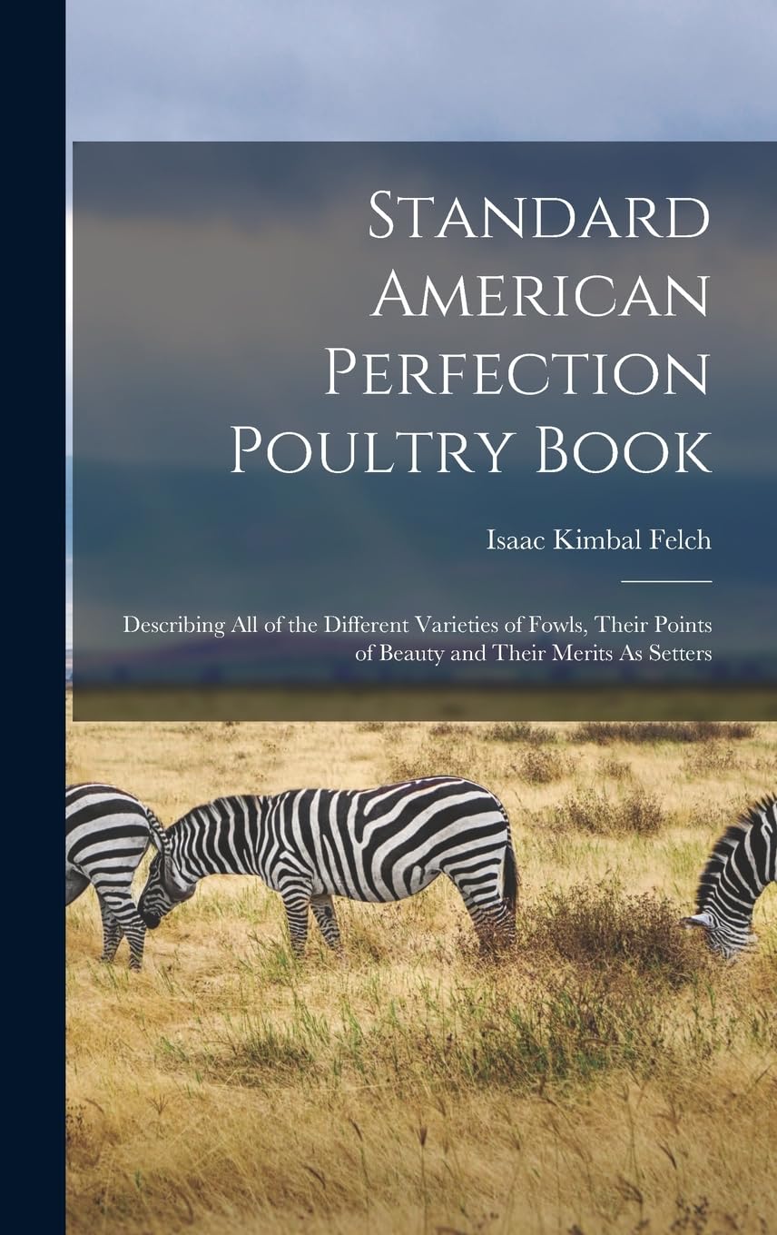 Standard American Perfection Poultry Book: Describing All of the Different Varieties of Fowls, Their Points of Beauty and Their Merits As Setters