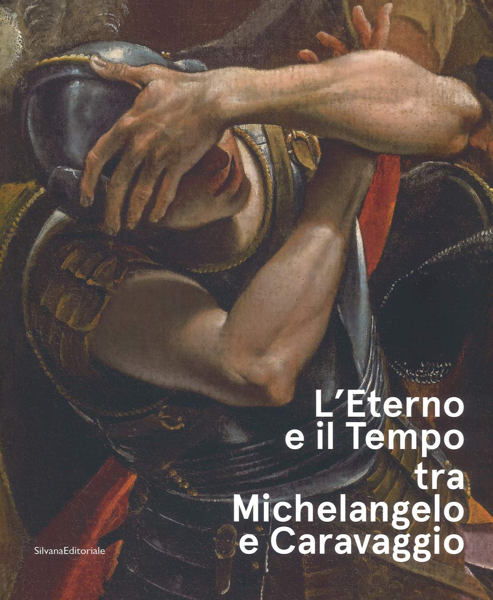 L'eterno e il tempo tra Michelangelo e Caravaggio. Catalogo della mostra (Forlì, 10 febbraio-17 giugno 2018). Ediz. a colori (Arte)