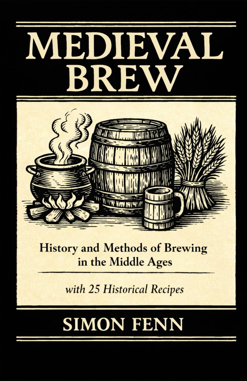 Medieval Brew: History and Methods of Brewing in the Middle Ages with 25 Historical Recipes