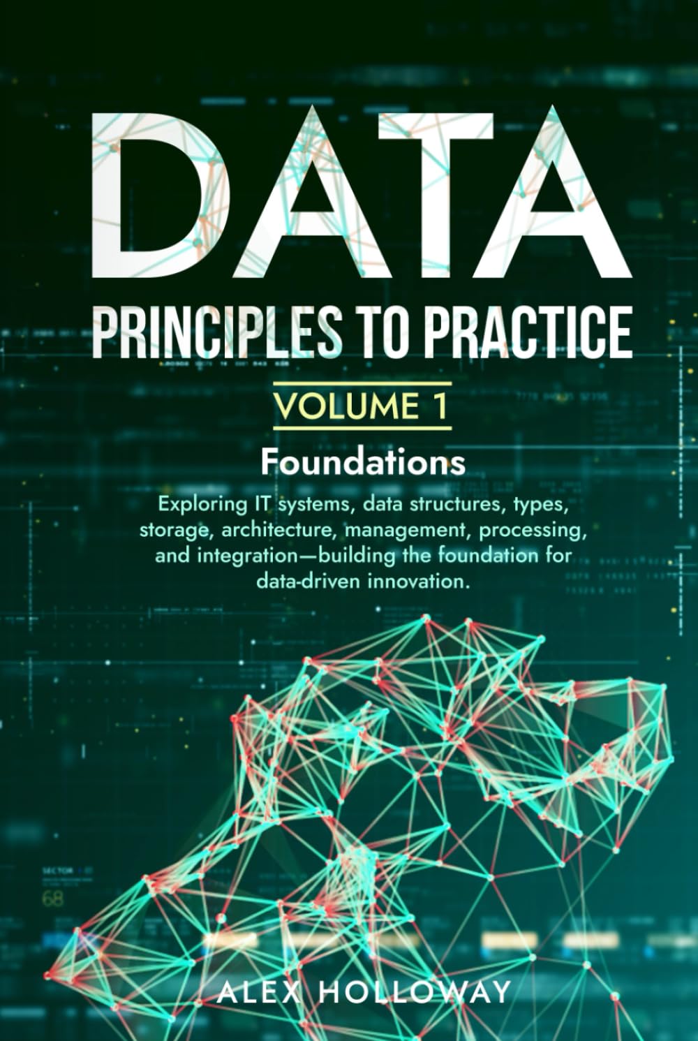 Data: Principles To Practice - Volume 1 'Foundations': Essential Foundations: Key Concepts behind Data Architecture, Engineering and Analysis for Professionals