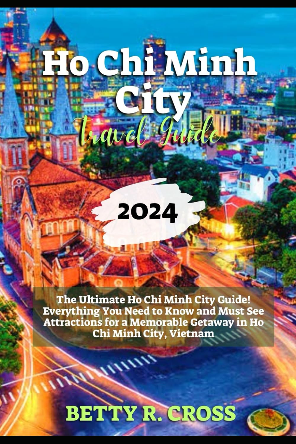 HO CHI MINH CITY TRAVEL GUIDE 2024: The Ultimate Ho Chi Minh Guide: Everything You Need to Know and Must See Attractions for a Memorable Getaway in Ho Chi Minh City, Vietnam (BEYOND BORDERS)