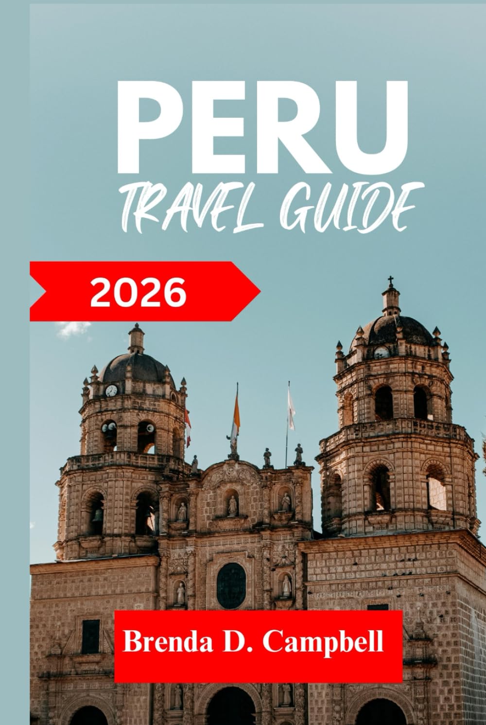 PERU TRAVEL GUIDE 2026: Experience an unforgettable journey, top attractions, cultural highlights, essential information for exploring Huaraz, Lima and more like a native