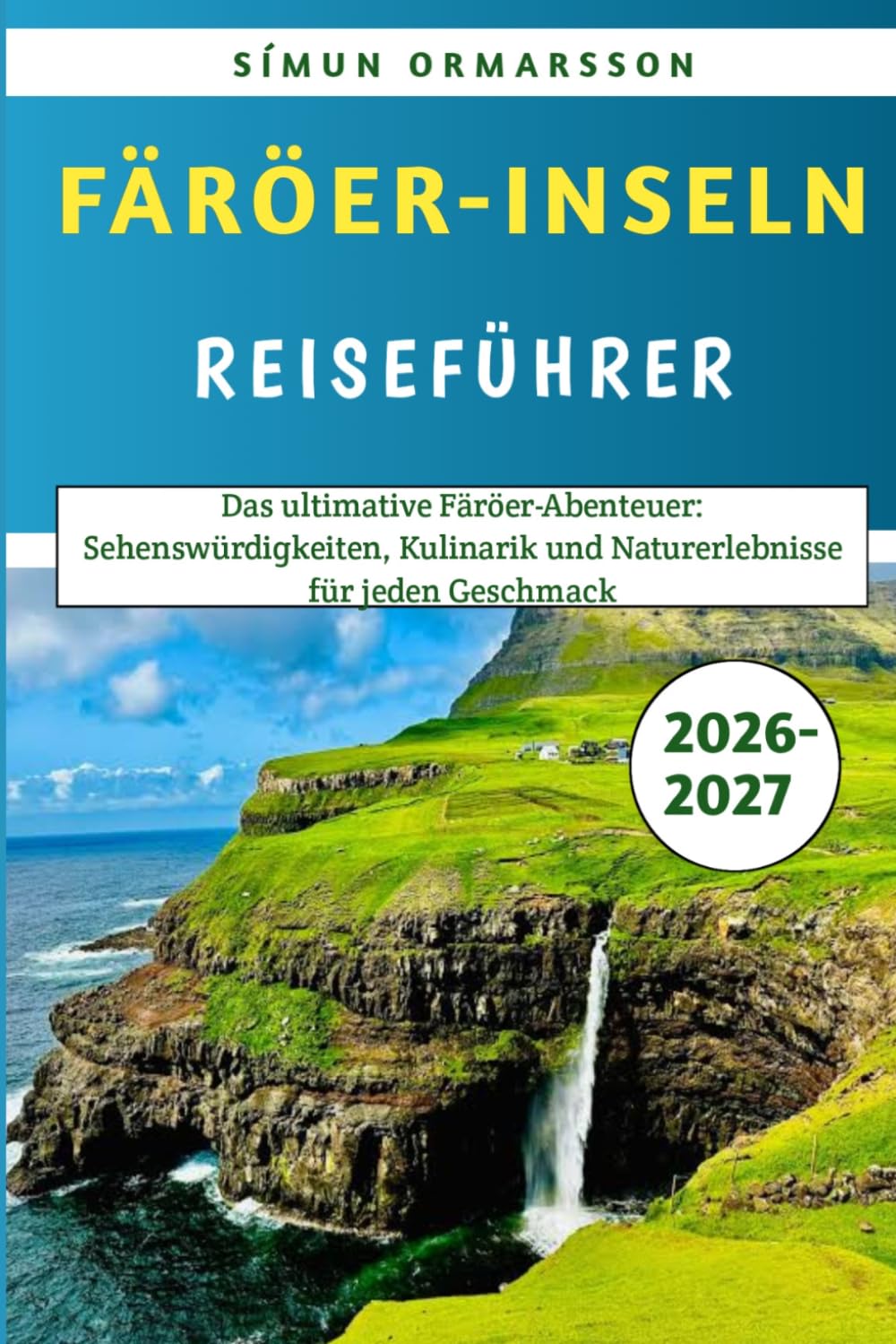 Färöer-Inseln Reiseführer 2026-2027: Das ultimative Färöer-Abenteuer: Sehenswürdigkeiten, Kulinarik und Naturerlebnisse für jeden Geschmack