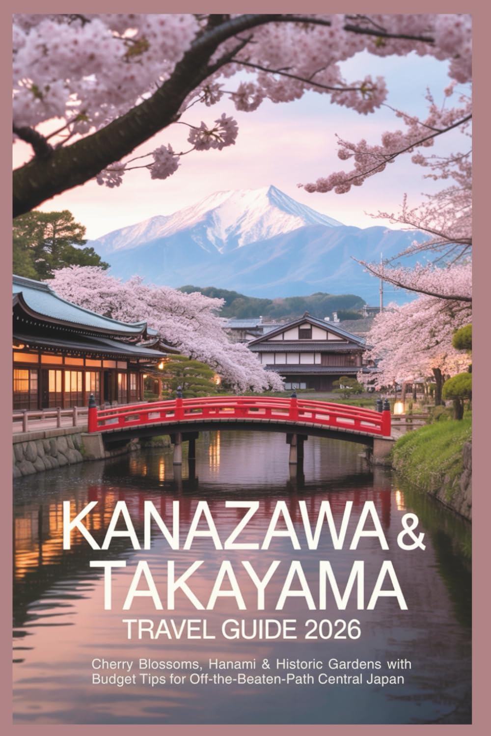 Kanazawa & Takayama Travel Guide 2026: Cherry Blossoms, Hanami & Historic Gardens with Budget Tips for Off-the-Beaten-Path Central Japan