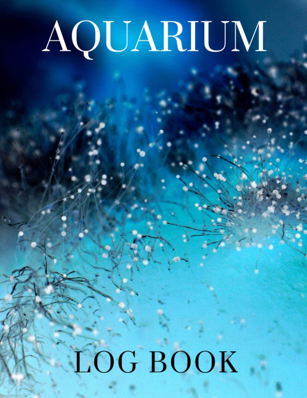 Aquarium Log book: Aquarium Maintenance Notebook, Perfect to Track and Record all of your Aquarium Water Testing, Treatments, Cleaning, Water Changes and More.