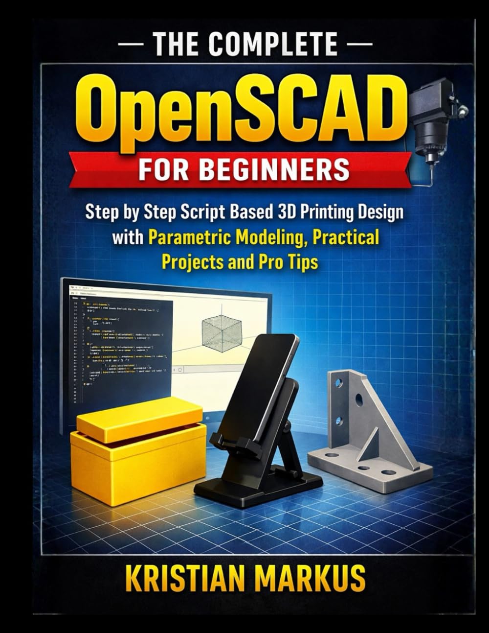 The Complete OpenSCAD For Beginners: Step by Step Script Based 3D Printing Design with Parametric Modeling, Practical Projects and Pro Tips