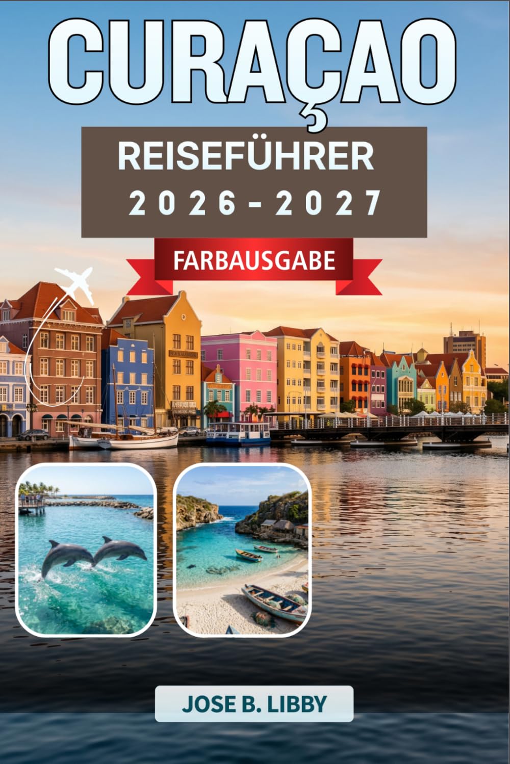 Curaçao Reiseführer 2026-2027: Ein karibischer Inselbegleiter zum Tauchen, Essen und Entdecken von Willemstad