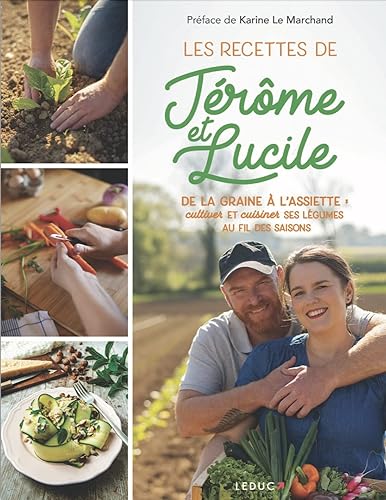 Les recettes de Jérôme &amp; Lucile: De la graine à l'assiette : cultiver et cuisiner ses légumes au fil des saisons