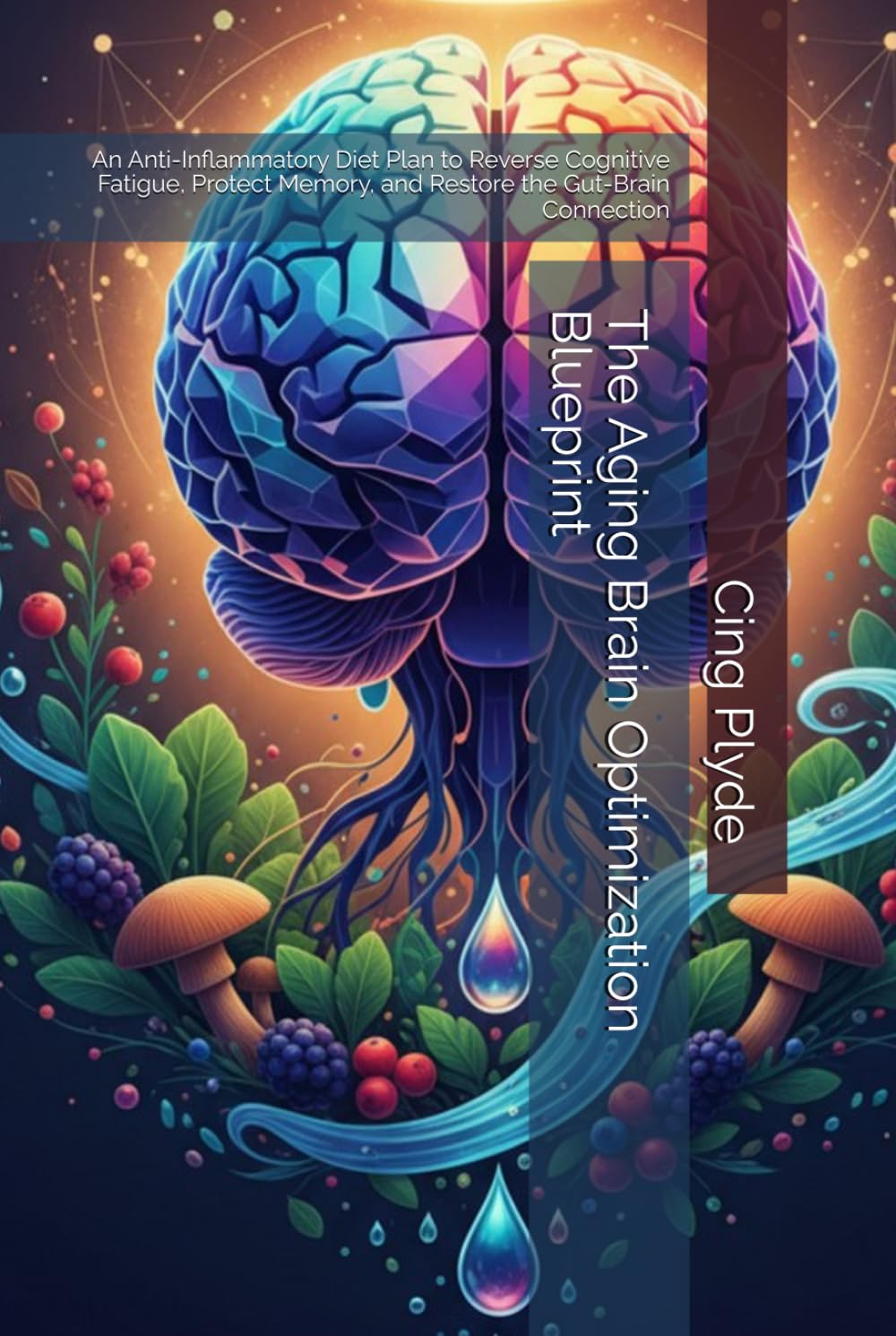 The Aging Brain Optimization Blueprint: An Anti-Inflammatory Diet Plan to Reverse Cognitive Fatigue, Protect Memory, and Restore the Gut-Brain Connection