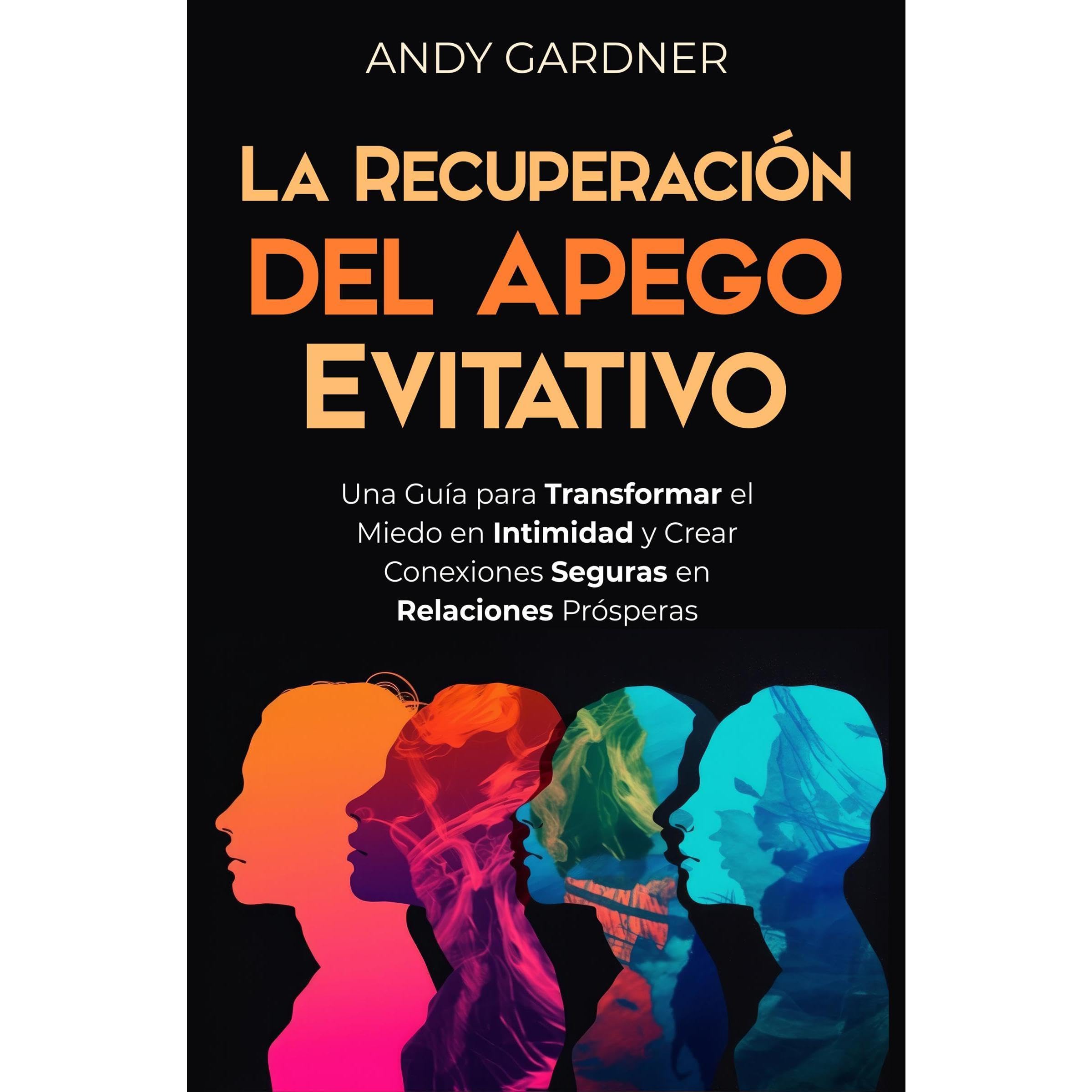La recuperación del apego evitativo: Una guía para transformar el miedo en intimidad y crear conexiones seguras en relaciones prósperas