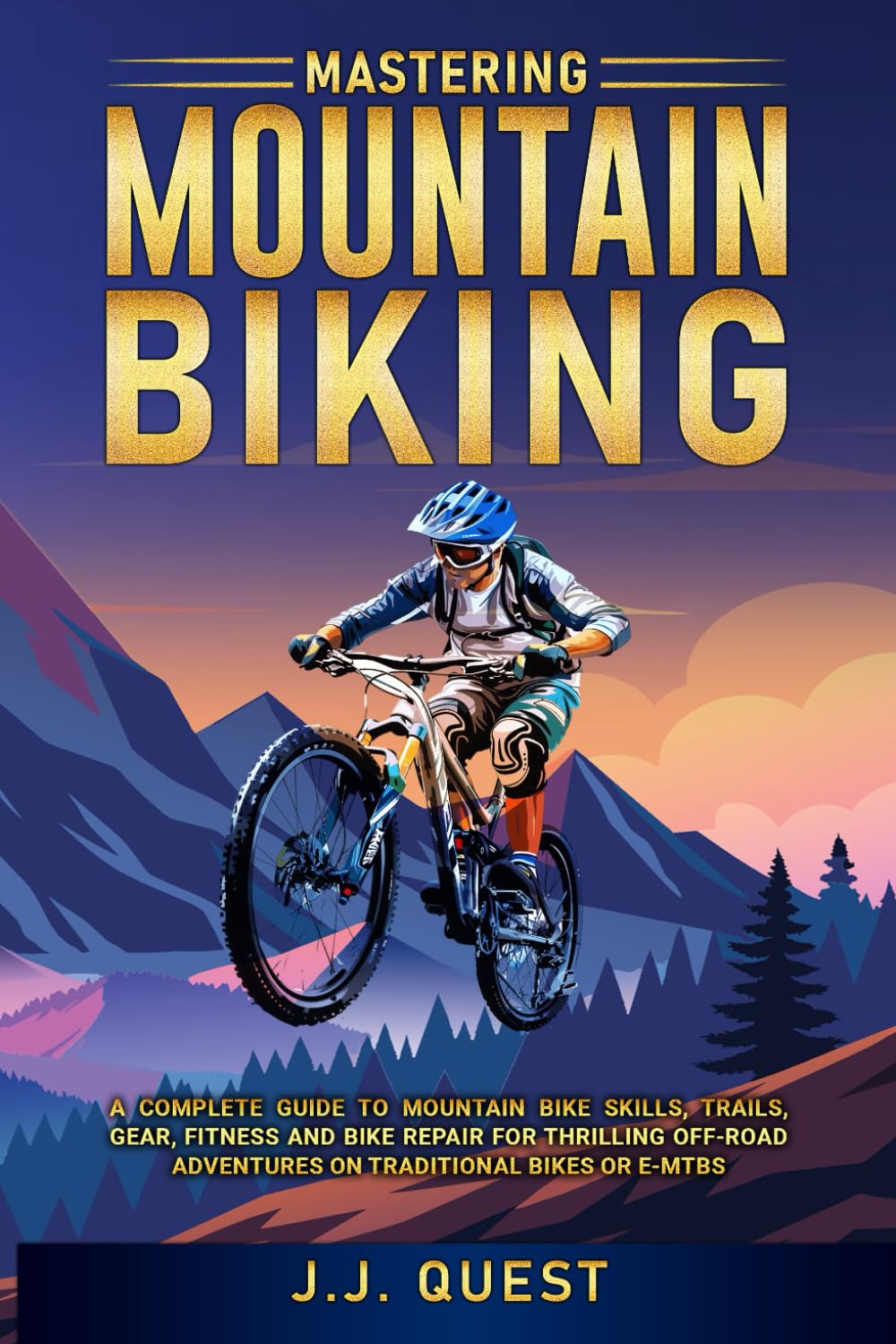 Mastering Mountain Biking: A Complete Guide to Mountain Bike Skills, Trails, Gear, Fitness and Bike Repair for Thrilling Off-Road Adventures on Traditional Bikes or e-MTBs