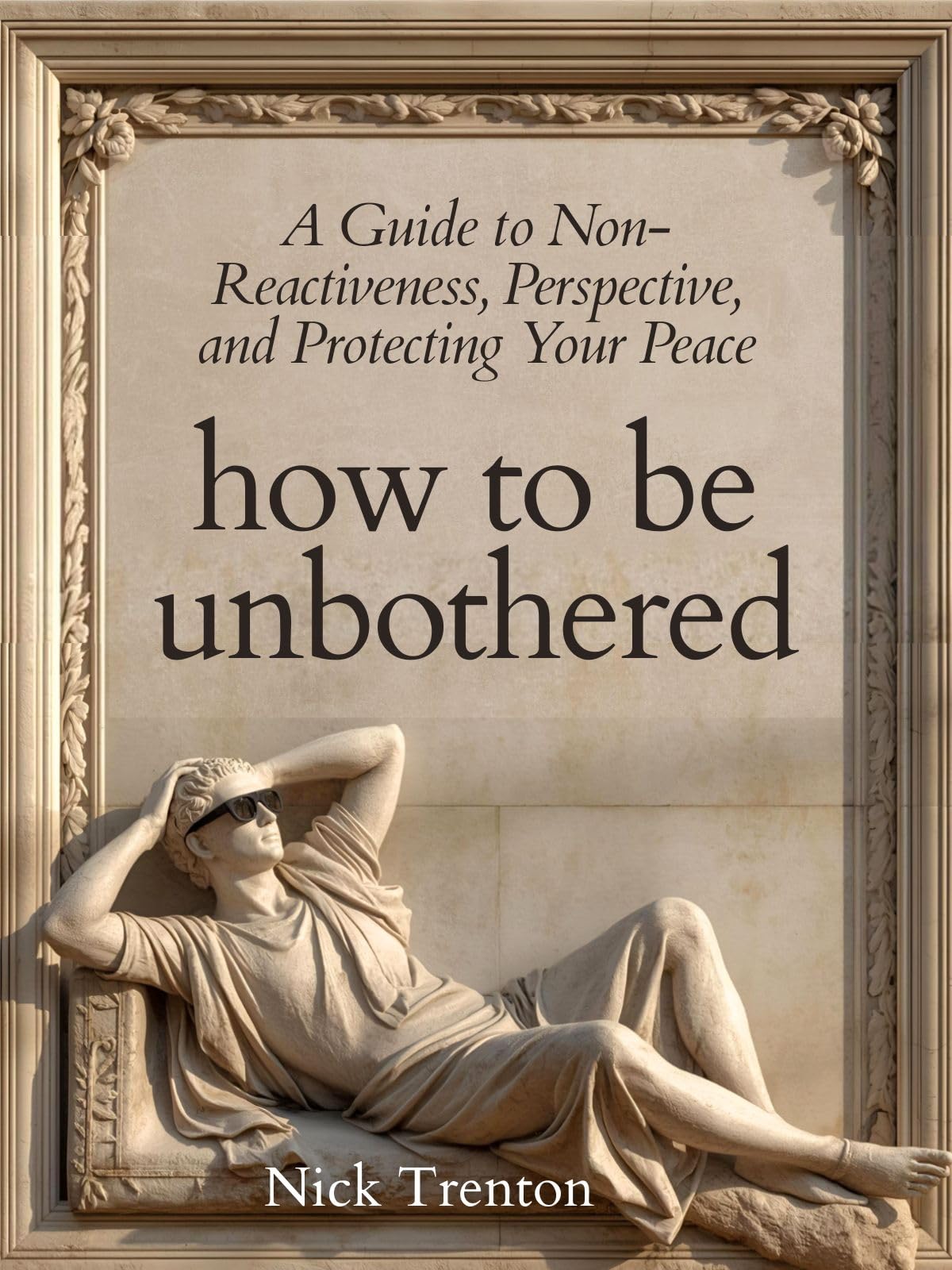 How To Be Unbothered: A Guide to Non-Reactiveness, Perspective, and Protecting Your Peace (The Path to Calm Book 23)
