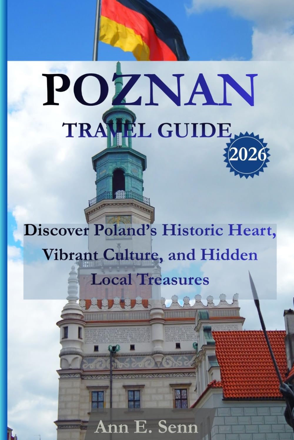POZNAN TRAVEL GUIDE 2026: Discover Poland’s Historic Heart, Vibrant Culture, and Hidden Local Treasures