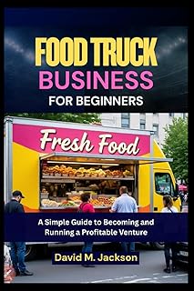 Food Truck Business for Beginners: A Simple Guide to Becoming and Running a Profitable Venture