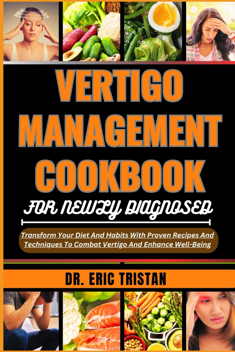 VERTIGO MANAGEMENT COOKBOOK FOR NEWLY DIAGNOSED: Transform Your Diet And Habits With Proven Recipes And Techniques To Combat Vertigo And Enhance Well-Being