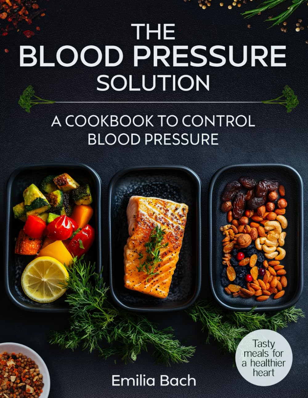 The Blood Pressure Solution - Tasty meals for a healthier heart: A cookbook to control blood pressure