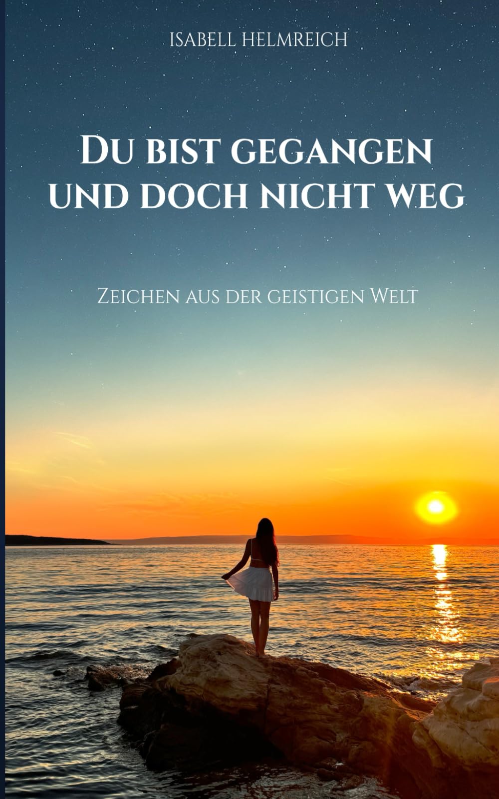Du bist gegangen und doch nicht weg: Zeichen aus der Geistigen Welt